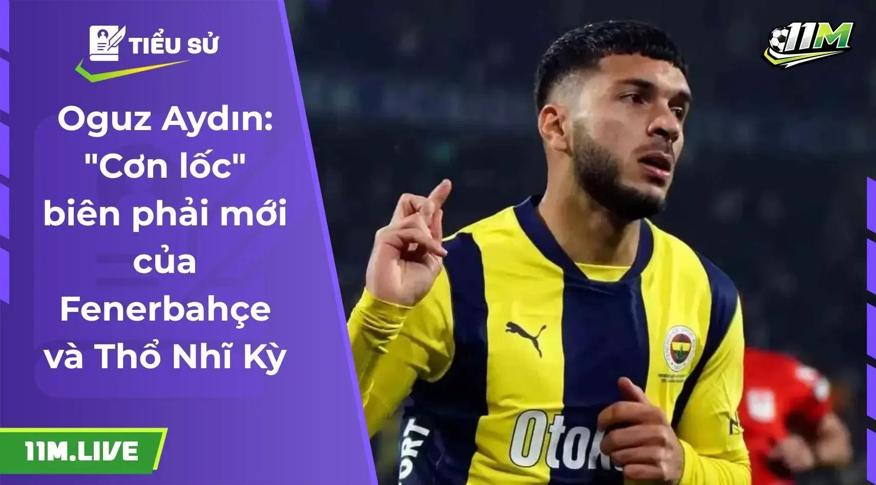 Oguz Aydin: Hành trình từ tài năng trẻ đến mũi nhọn tấn công của Fenerbahçe
