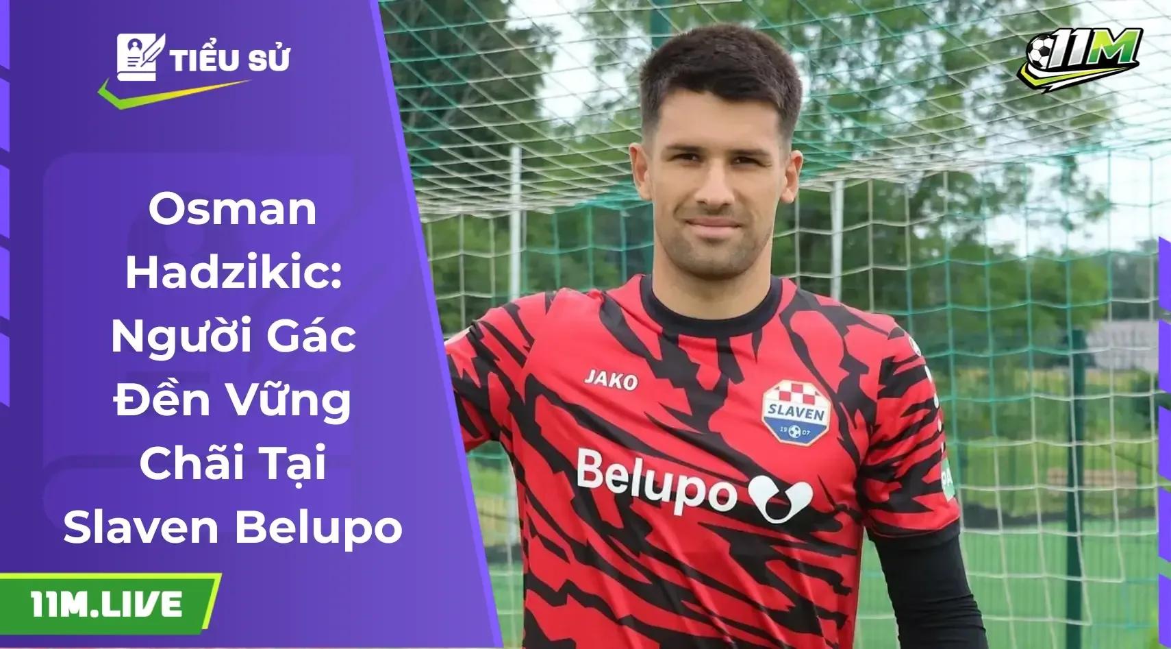 Osman Hadzikic: Điểm tựa vững chãi trong khung gỗ tại Croatia