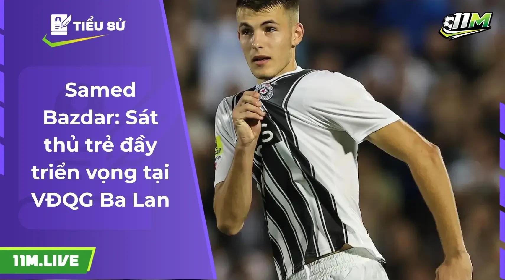 Samed Bazdar: Hành trình vươn mình của một "sát thủ" trẻ