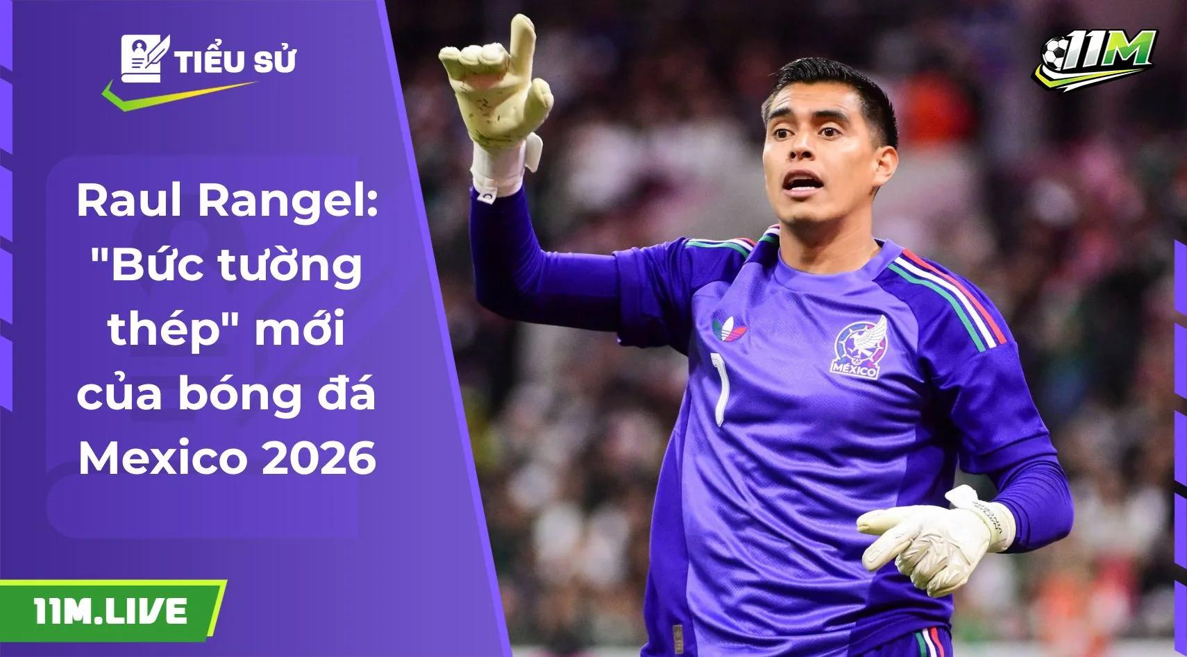 Raul Rangel: "Bức tường thép" mới của bóng đá Mexico 2026