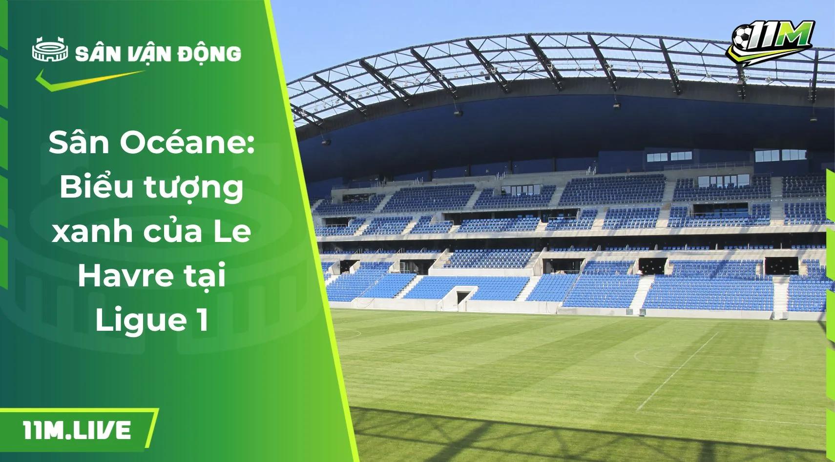 Sân Océane: Biểu tượng xanh của Le Havre tại Ligue 1